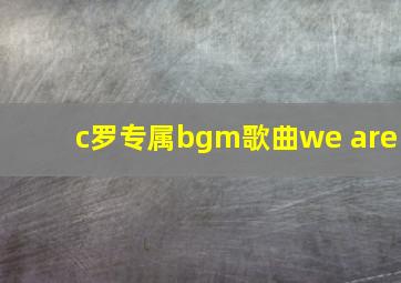 c罗专属bgm歌曲we are